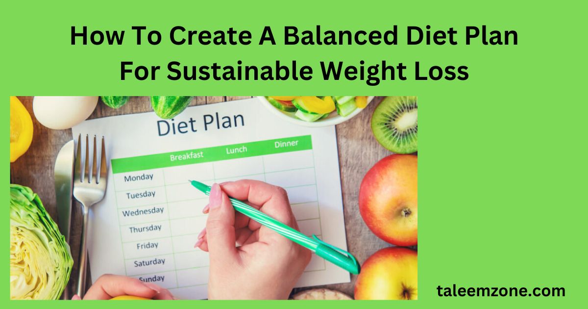 How To Create A Balanced Diet Plan For Sustainable Weight Loss